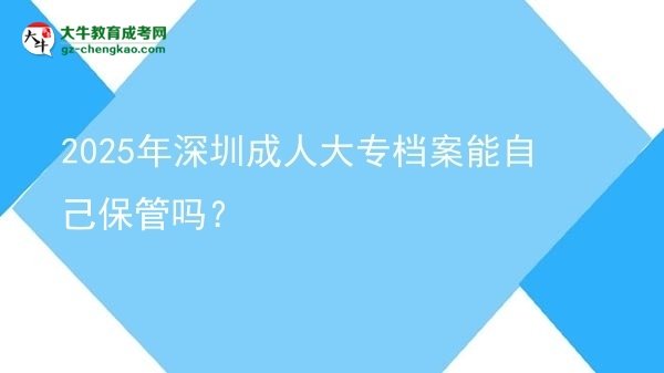 2025年深圳成人大專檔案能自己保管嗎？圖片