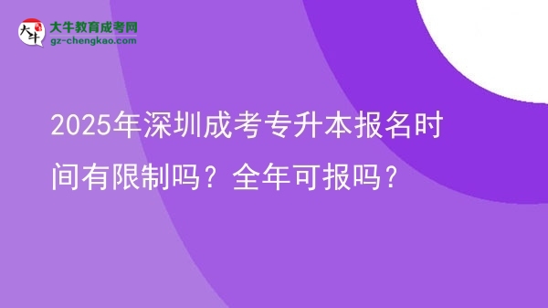 2025年深圳成考專升本報名時間有限制嗎？全年可報嗎？圖片