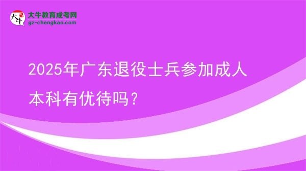 2025年廣東退役士兵參加成人本科有優(yōu)待嗎？圖片
