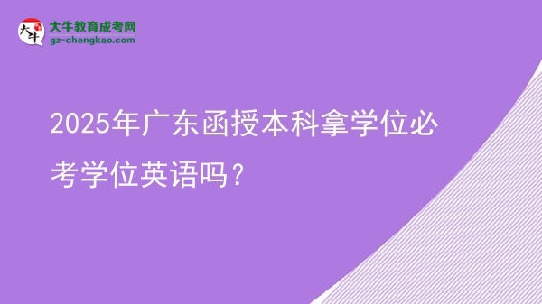 2025年廣東函授本科拿學位必考學位英語嗎？圖片