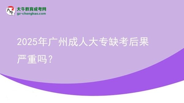 2025年廣州成人大專缺考后果嚴(yán)重嗎？圖片
