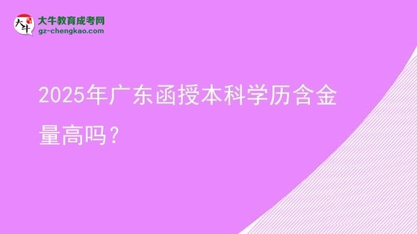 2025年廣東函授本科學(xué)歷含金量高嗎？圖片