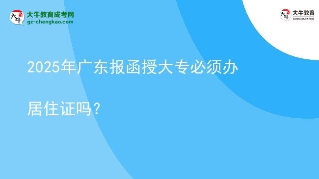 2025年廣東報函授大專必須辦居住證嗎？圖片