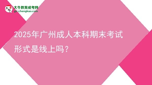 2025年廣州成人本科期末考試形式是線上嗎？圖片