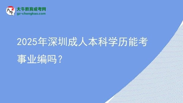 2025年深圳成人本科學(xué)歷能考事業(yè)編嗎？圖片