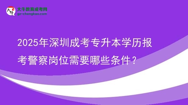 2025年深圳成考專升本學(xué)歷報(bào)考警察崗位需要哪些條件？圖片