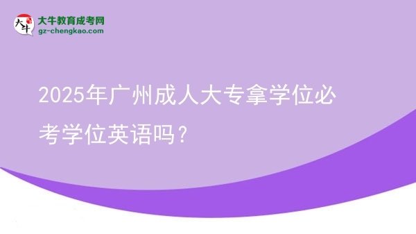 2025年廣州成人大專拿學(xué)位必考學(xué)位英語嗎？圖片