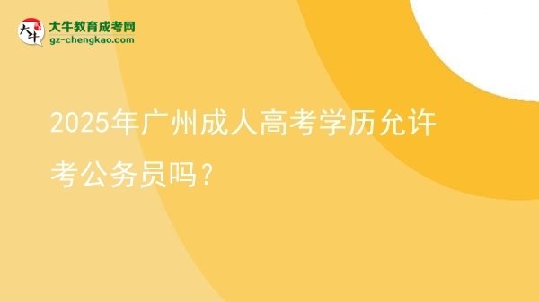 2025年廣州成人高考學(xué)歷允許考公務(wù)員嗎？圖片