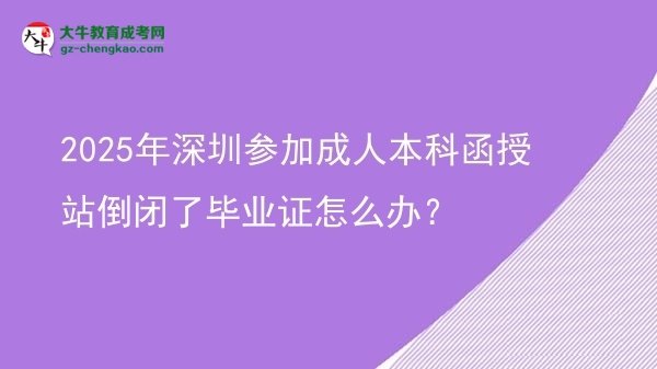 2025年深圳參加成人本科函授站倒閉了畢業(yè)證怎么辦？圖片