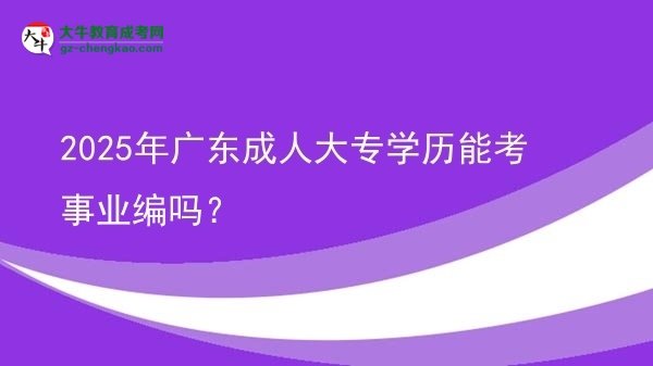 2025年廣東成人大專學(xué)歷能考事業(yè)編嗎？圖片