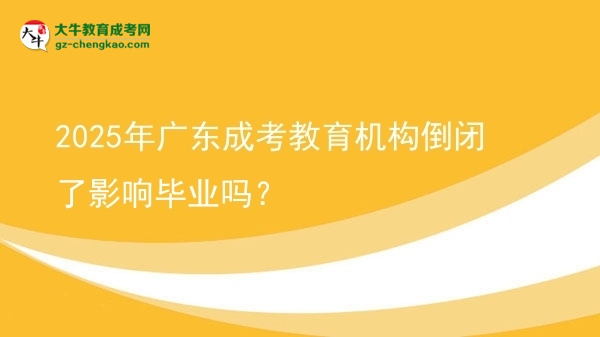 2025年廣東成考教育機(jī)構(gòu)倒閉了影響畢業(yè)嗎？圖片