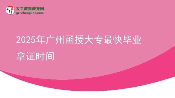 2025年廣州函授大專最快畢業(yè)拿證時(shí)間圖片