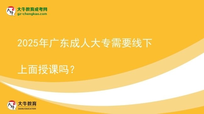 2025年廣東成人大專需要線下上面授課嗎？圖片