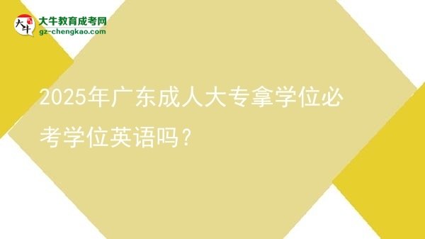 2025年廣東成人大專拿學位必考學位英語嗎？圖片