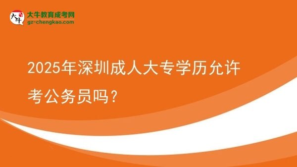 2025年深圳成人大專學(xué)歷允許考公務(wù)員嗎？圖片