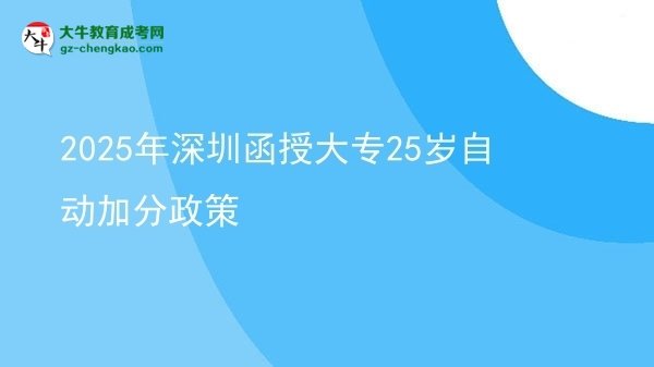 2025年深圳函授大專25歲自動(dòng)加分政策圖片