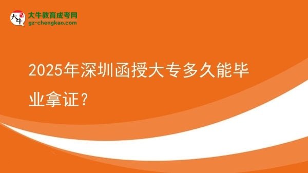 2025年深圳函授大專多久能畢業(yè)拿證？圖片