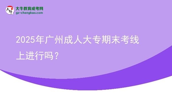 2025年廣州成人大專期末考線上進(jìn)行嗎？圖片