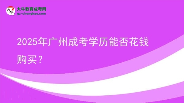 2025年廣州成考學(xué)歷能否花錢購(gòu)買？圖片
