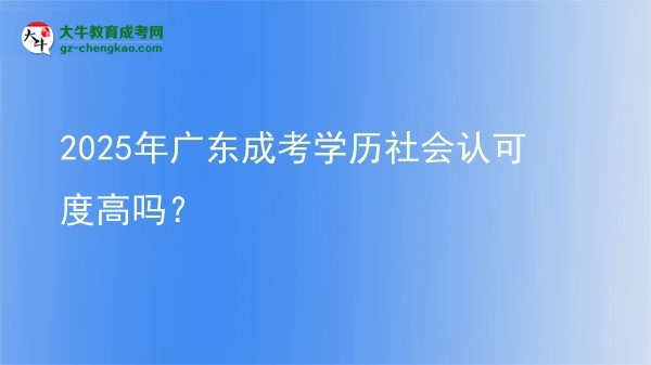 2025年廣東成考學(xué)歷社會認(rèn)可度高嗎？圖片
