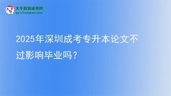 2025年深圳成考專升本論文不過影響畢業(yè)嗎？圖片