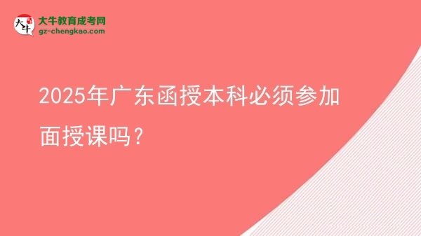 2025年廣東函授本科必須參加面授課嗎？圖片