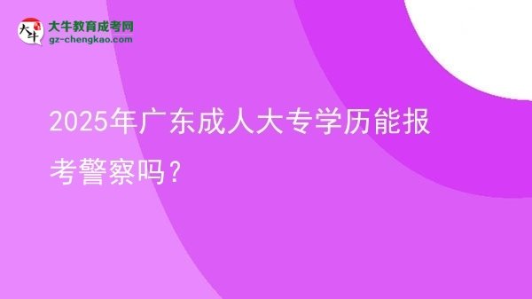 2025年廣東成人大專學(xué)歷能報考警察嗎？圖片