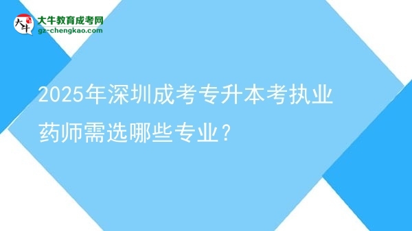 2025年深圳成考專升本考執(zhí)業(yè)藥師需選哪些專業(yè)？圖片