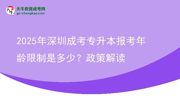 2025年深圳成考專升本報(bào)考年齡限制是多少？政策解讀圖片