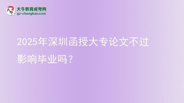 2025年深圳函授大專論文不過影響畢業(yè)嗎？圖片