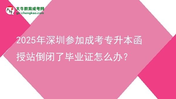 2025年深圳參加成考專升本函授站倒閉了畢業(yè)證怎么辦？圖片