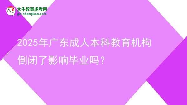 2025年廣東成人本科教育機構(gòu)倒閉了影響畢業(yè)嗎？圖片