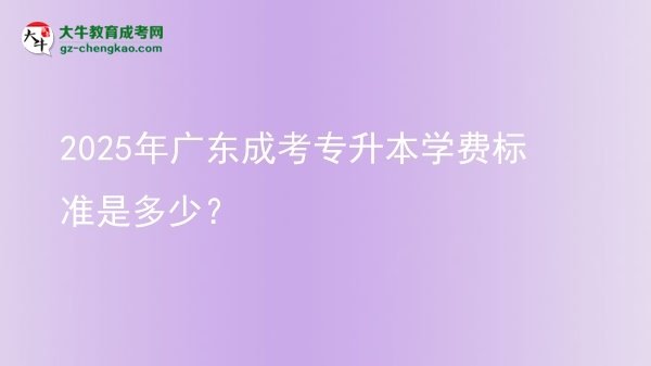 2025年廣東成考專升本學(xué)費(fèi)標(biāo)準(zhǔn)是多少？圖片