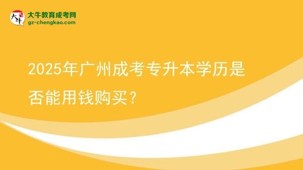 2025年廣州成考專升本學(xué)歷是否能用錢購買？圖片
