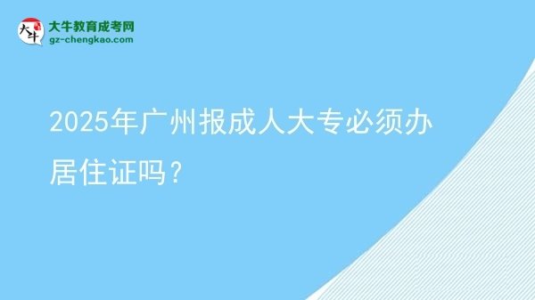 2025年廣州報(bào)成人大專(zhuān)必須辦居住證嗎？