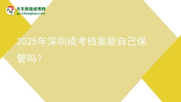 2025年深圳成考檔案能自己保管嗎？圖片