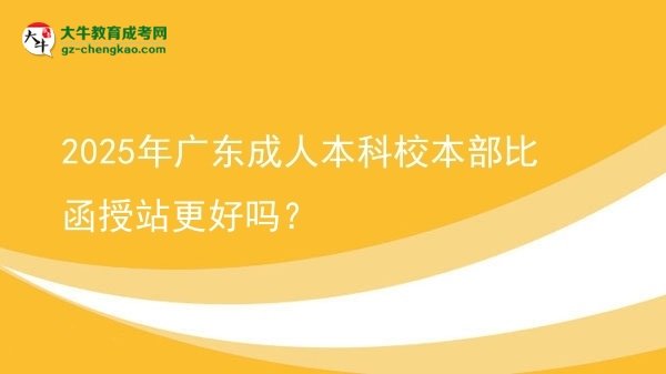 2025年廣東成人本科校本部比函授站更好嗎？圖片