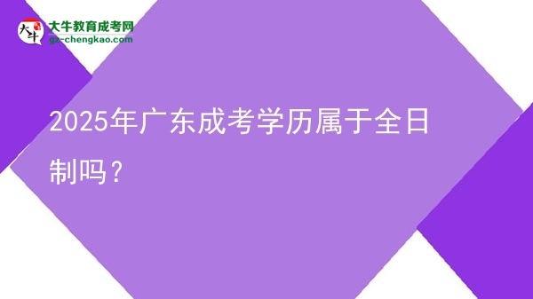 2025年廣東成考學(xué)歷屬于全日制嗎？圖片
