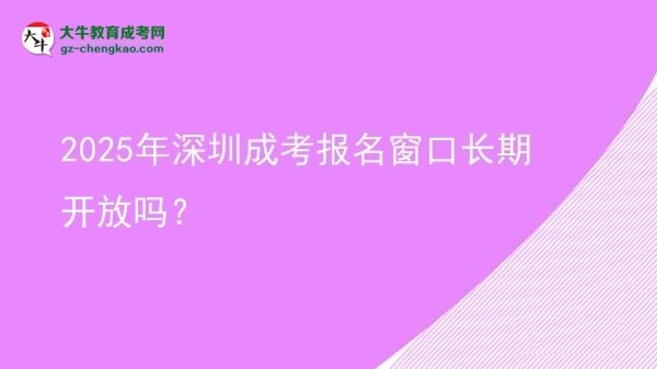 2025年深圳成考報名窗口長期開放嗎？圖片