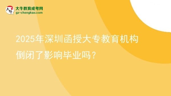 2025年深圳函授大專教育機(jī)構(gòu)倒閉了影響畢業(yè)嗎？圖片